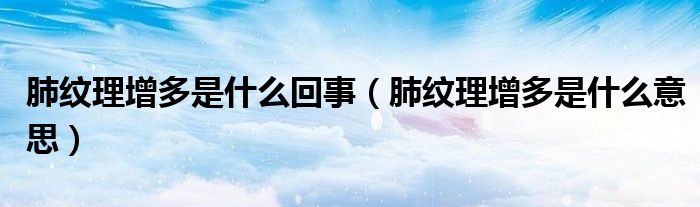 肺纹理增多是什么意思(肺纹理增多是什么回事)
