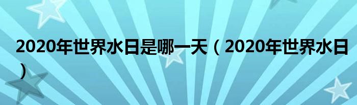 2020年世界水日(2020年世界水日是哪一天)