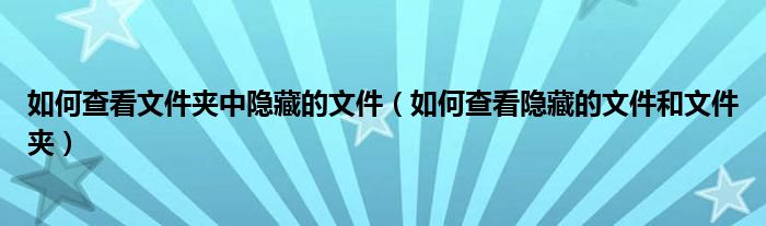 如何查看隐藏的文件和文件夹(如何查看文件夹中隐藏的文件)