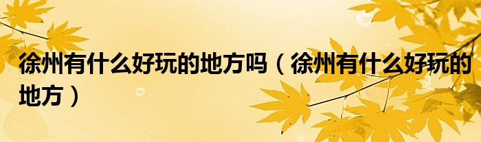 徐州有什么好玩的地方(徐州有什么好玩的地方吗)