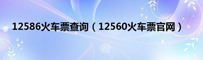 12560火车票官网(12586火车票查询)