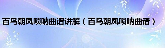 百鸟朝凤唢呐曲谱(百鸟朝凤唢呐曲谱讲解)
