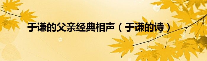 于谦的诗(于谦的父亲经典相声)