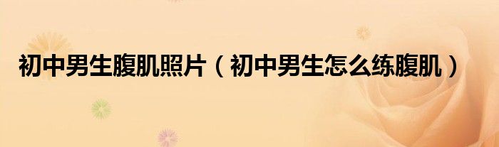 初中男生怎么练腹肌(初中男生腹肌照片)