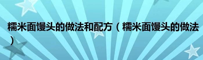 糯米面馒头的做法(糯米面馒头的做法和配方)