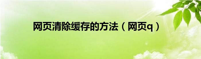 网页q(网页清除缓存的方法)