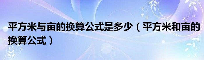 平方米和亩的换算公式(平方米与亩的换算公式是多少)