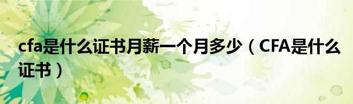 CFA是什么证书(cfa是什么证书月薪一个月多少)