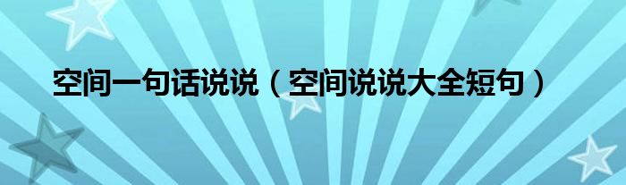 空间说说大全短句(空间一句话说说)