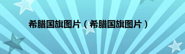 希腊国旗图片(希腊国旗图片)