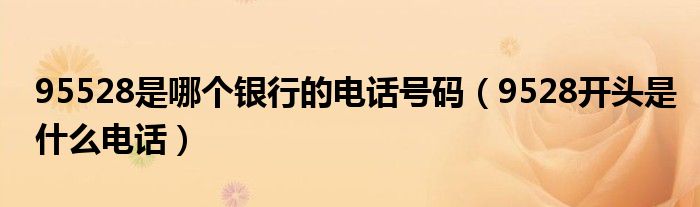 9528开头是什么电话(95528是哪个银行的电话号码)