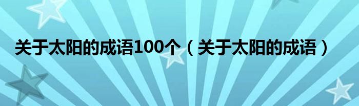 关于太阳的成语(关于太阳的成语100个)