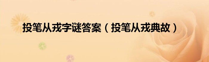 投笔从戎典故(投笔从戎字谜答案)