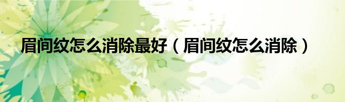 眉间纹怎么消除(眉间纹怎么消除最好)