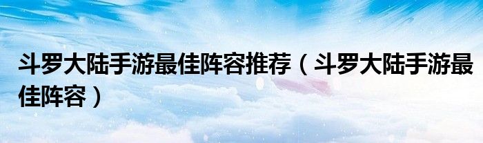 斗罗大陆手游最佳阵容(斗罗大陆手游最佳阵容推荐)