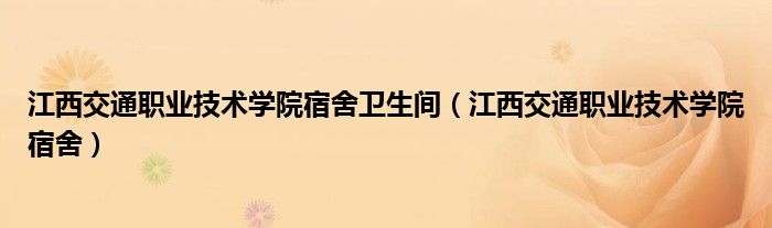 江西交通职业技术学院宿舍(江西交通职业技术学院宿舍卫生间)