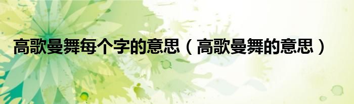 高歌曼舞的意思(高歌曼舞每个字的意思)