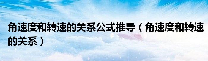 角速度和转速的关系(角速度和转速的关系公式推导)