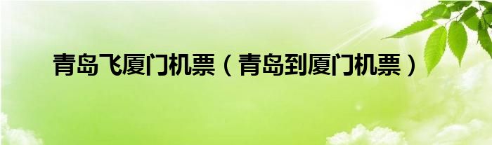 青岛到厦门机票(青岛飞厦门机票)