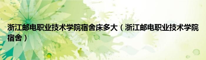 浙江邮电职业技术学院宿舍(浙江邮电职业技术学院宿舍床多大)