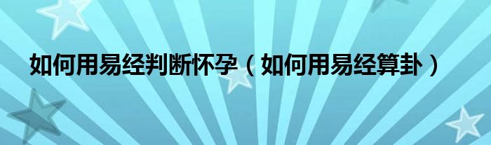 如何用易经算卦(如何用易经判断怀孕)