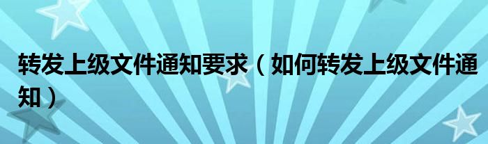 如何转发上级文件通知(转发上级文件通知要求)