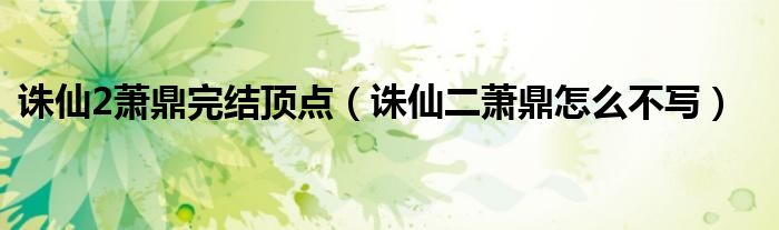 诛仙二萧鼎怎么不写(诛仙2萧鼎完结顶点)