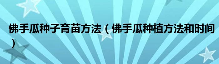佛手瓜种植方法和时间(佛手瓜种子育苗方法)