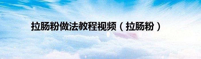 拉肠粉(拉肠粉做法教程视频)