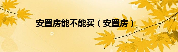 安置房(安置房能不能买)
