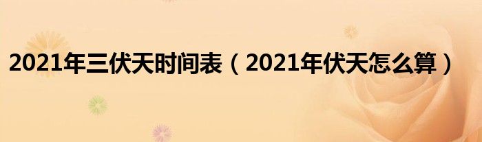 2021年伏天怎么算(2021年三伏天时间表)