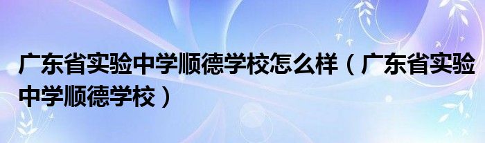 广东省实验中学顺德学校(广东省实验中学顺德学校怎么样)