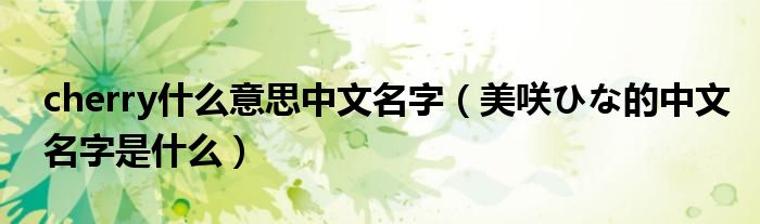 美咲ひな的中文名字是什么(cherry什么意思中文名字)
