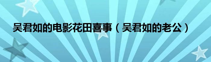 吴君如的老公(吴君如的电影花田喜事)