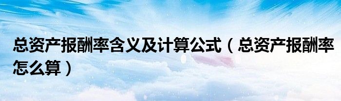 总资产报酬率怎么算(总资产报酬率含义及计算公式)