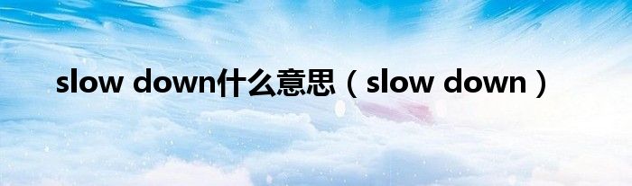 slow down(slow down什么意思)