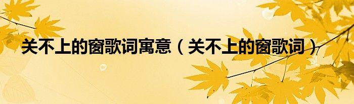 关不上的窗歌词(关不上的窗歌词寓意)