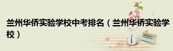 兰州华侨实验学校(兰州华侨实验学校中考排名)