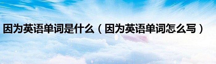 因为英语单词怎么写(因为英语单词是什么)