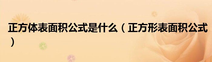 正方形表面积公式(正方体表面积公式是什么)