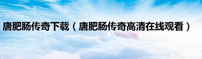 唐肥肠传奇高清在线观看(唐肥肠传奇下载)