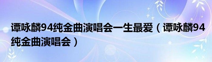 谭咏麟94纯金曲演唱会(谭咏麟94纯金曲演唱会一生最爱)