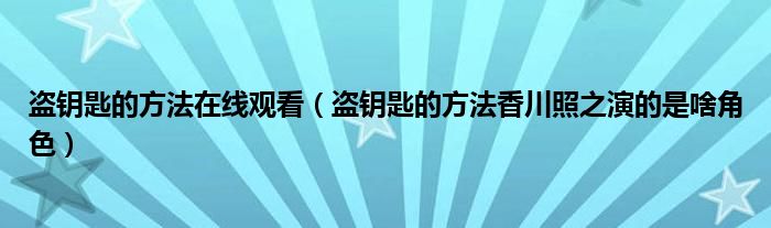 盗钥匙的方法香川照之演的是啥角色(盗钥匙的方法在线观看)