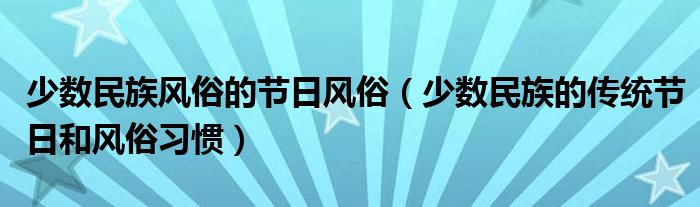 少数民族的传统节日和风俗习惯(少数民族风俗的节日风俗)