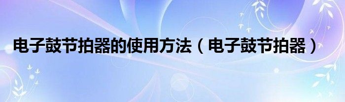 电子鼓节拍器(电子鼓节拍器的使用方法)