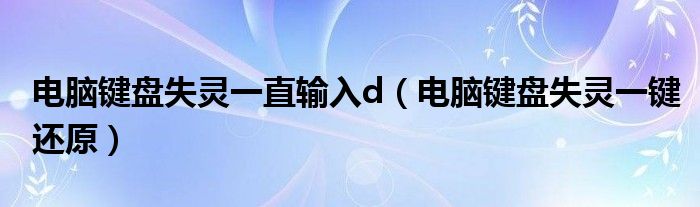 电脑键盘失灵一键还原(电脑键盘失灵一直输入d)