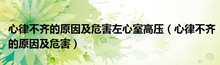 心律不齐的原因及危害(心律不齐的原因及危害左心室高压)