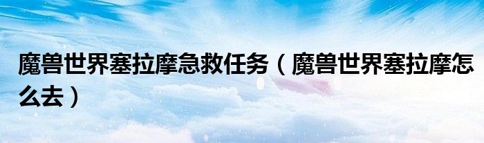 魔兽世界塞拉摩怎么去(魔兽世界塞拉摩急救任务)