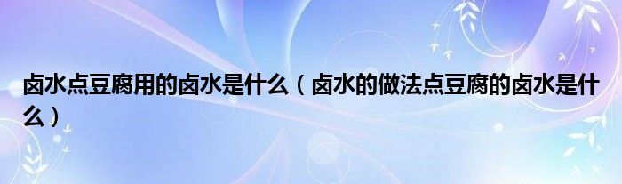 卤水的做法点豆腐的卤水是什么(卤水点豆腐用的卤水是什么)