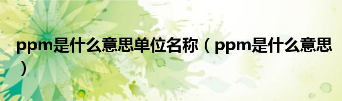 ppm是什么意思(ppm是什么意思单位名称)